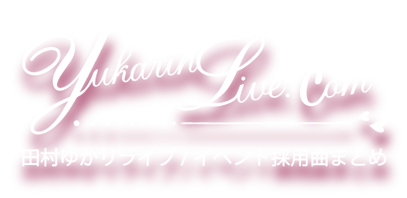 ホーム 田村ゆかりライブ イベント採用曲まとめ